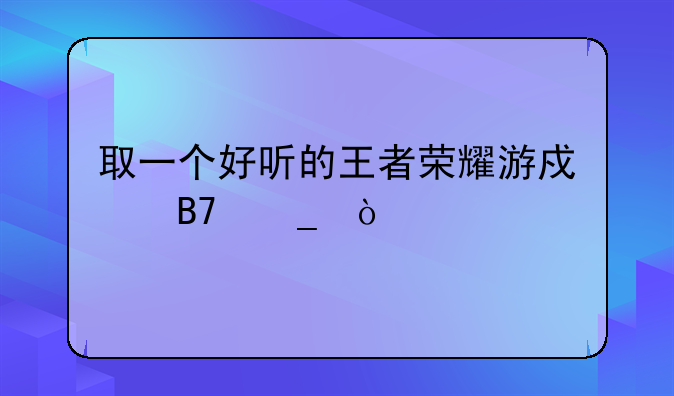 取一个好听的王者荣耀游戏名字？