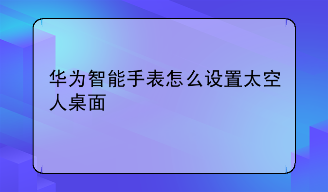 华为智能手表怎么设置太空人桌面