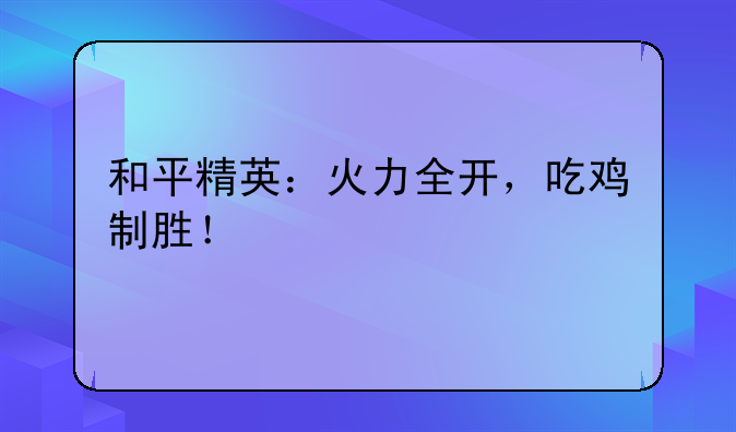 和平精英：火力全开，吃鸡制胜！