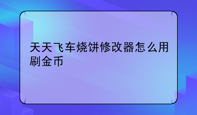 天天飞车烧饼修改器怎么用刷金币