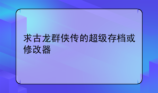求古龙群侠传的超级存档或修改器