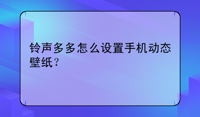 铃声多多怎么设置手机动态壁纸？
