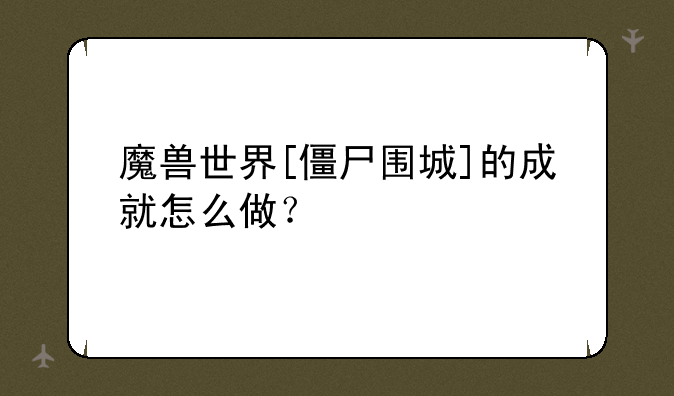 魔兽世界[僵尸围城]的成就怎么做？