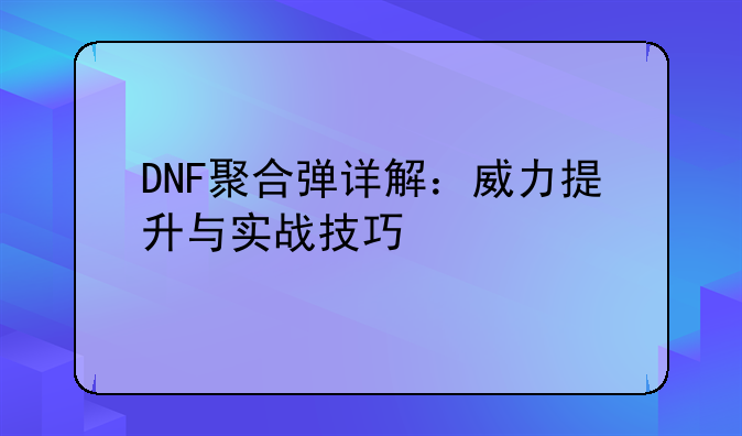 DNF聚合弹详解：威力提升与实战技巧