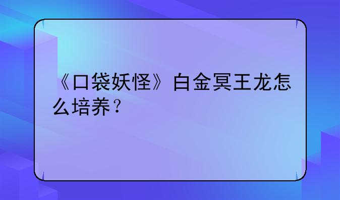 《口袋妖怪》白金冥王龙怎么培养？