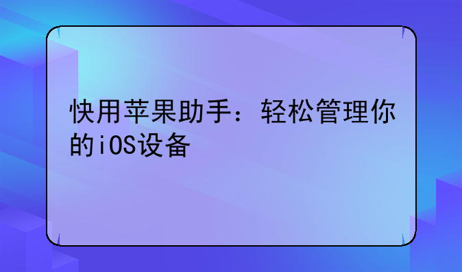 快用苹果助手：轻松管理你的iOS设备