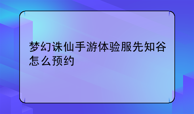 梦幻诛仙手游体验服先知谷怎么预约