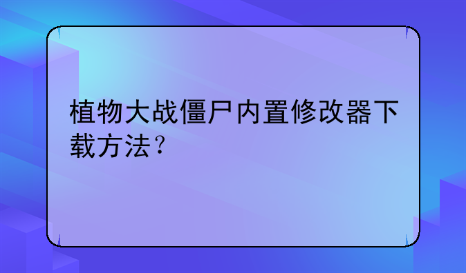 植物大战僵尸内置修改器下载方法？