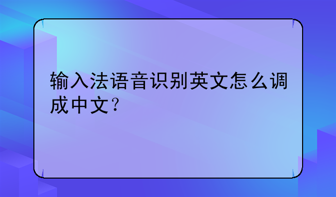 输入法语音识别英文怎么调成中文？