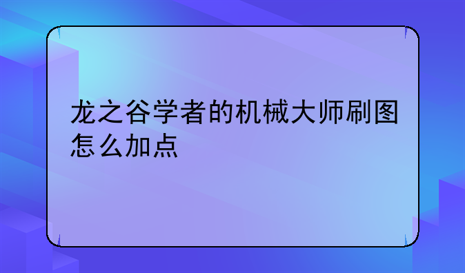 龙之谷学者的机械大师刷图怎么加点