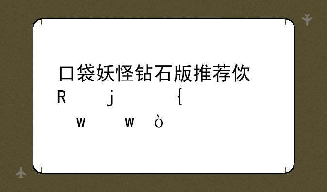 口袋妖怪钻石版推荐使用的神奇宝贝？
