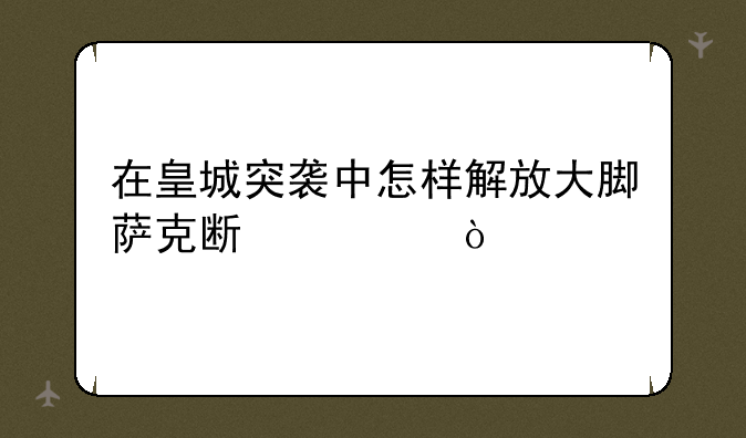 在皇城突袭中怎样解放大脚萨克斯奇？