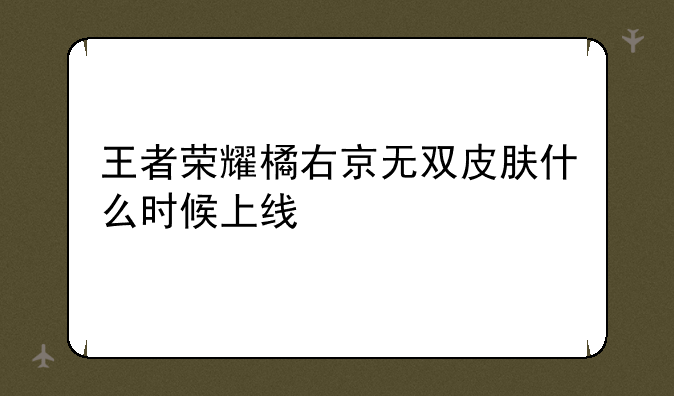 王者荣耀橘右京无双皮肤什么时候上线