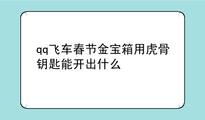 qq飞车春节金宝箱用虎骨钥匙能开出什么
