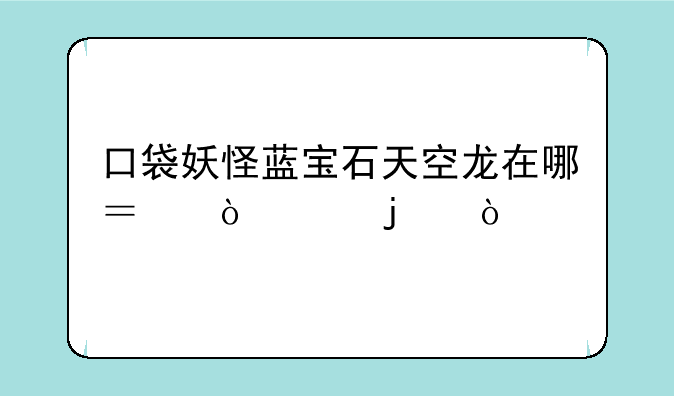 口袋妖怪蓝宝石天空龙在哪？（70级的）