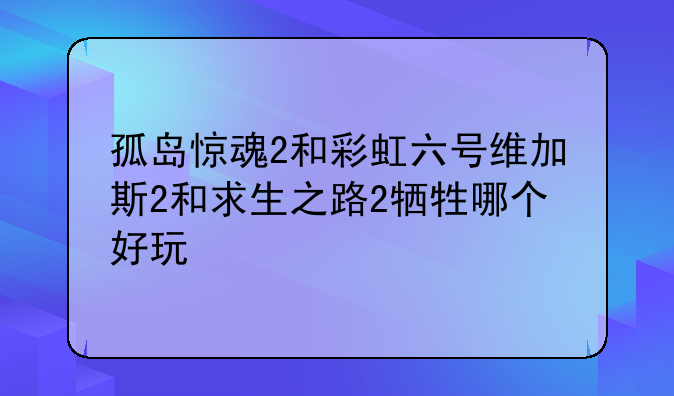孤岛惊魂2和彩虹六号维加斯2和求生之路2牺牲哪个好玩