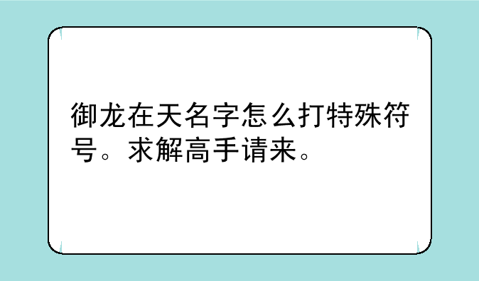 御龙在天名字怎么打特殊符号。求解高手请来。