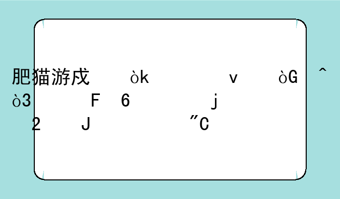 肥猫游戏：轻松休闲，趣味十足的猫咪养成手游
