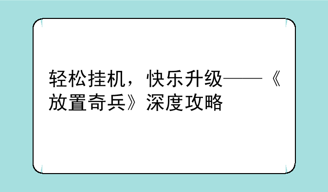 轻松挂机，快乐升级——《放置奇兵》深度攻略