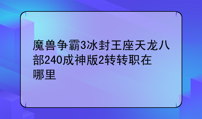 魔兽争霸3冰封王座天龙八部240成神版2转转职在哪里