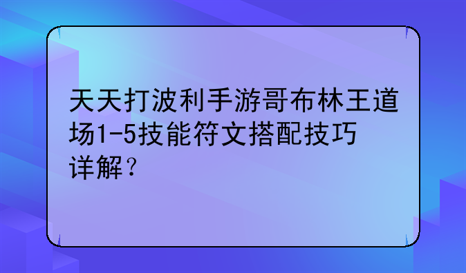 天天打波利手游哥布林王道场1-5技能符文搭配技巧详解？