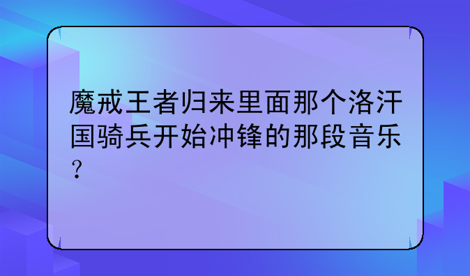 魔戒王者归来里面那个洛汗国骑兵开始冲锋的那段音乐？