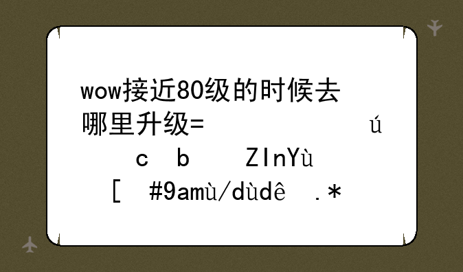 wow接近80级的时候去哪里升级?诺森德还是外域，具体哪个位置？