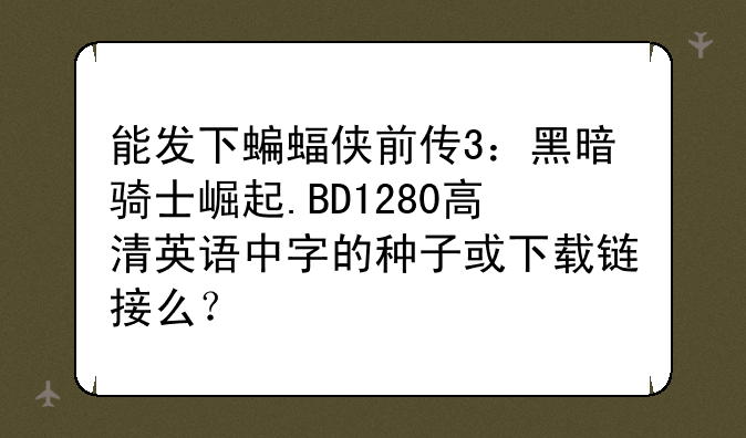 能发下蝙蝠侠前传3：黑暗骑士崛起.BD1280高清英语中字的种子或下载链接么？