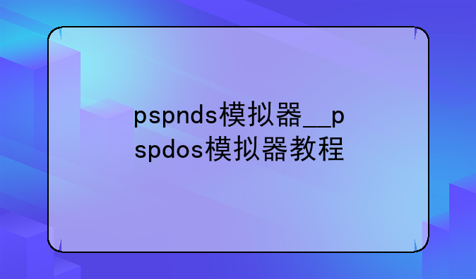 pspnds模拟器__pspdos模拟器教程