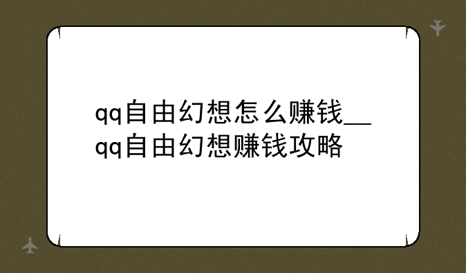 qq自由幻想怎么赚钱__qq自由幻想赚钱攻略