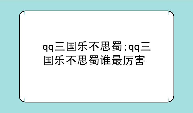 qq三国乐不思蜀;qq三国乐不思蜀谁最厉害