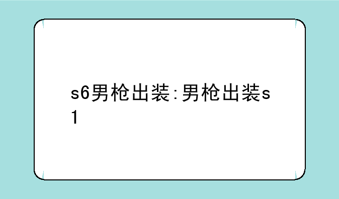 s6男枪出装:男枪出装s1