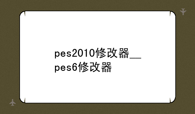 pes2010修改器__pes6修改器