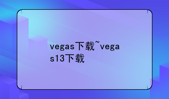 vegas下载~vegas13下载