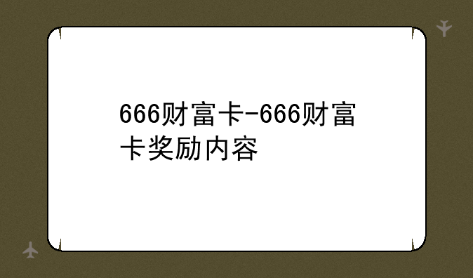 666财富卡-666财富卡奖励内容