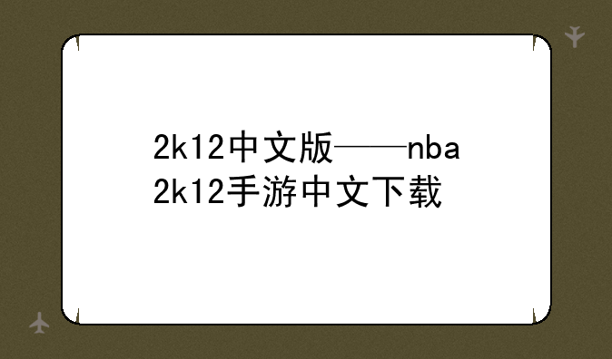 2k12中文版——nba2k12手游中文下载