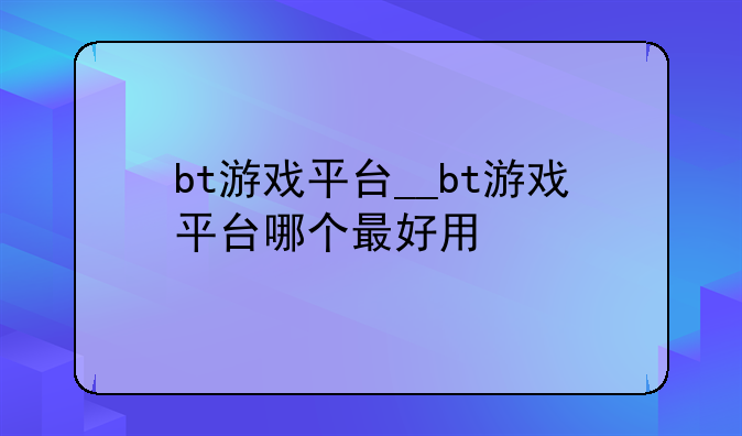 bt游戏平台__bt游戏平台哪个最好用