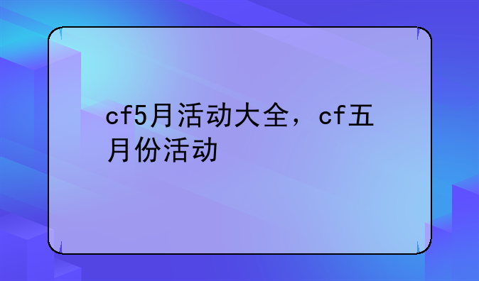 cf5月活动大全，cf五月份活动