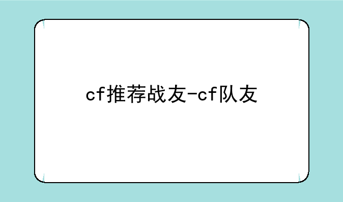 cf推荐战友-cf队友