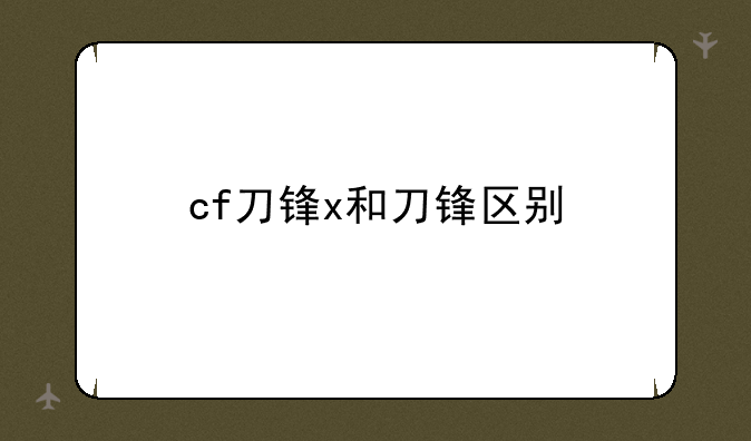 cf刀锋x和刀锋区别