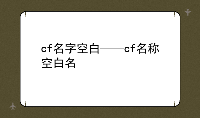 cf名字空白——cf名称空白名