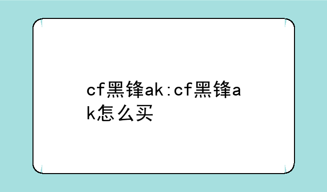 cf黑锋ak:cf黑锋ak怎么买