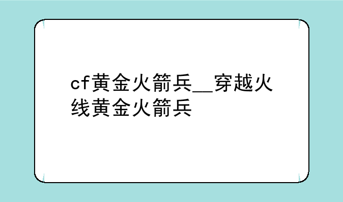 cf黄金火箭兵__穿越火线黄金火箭兵