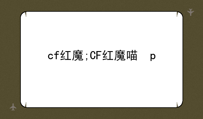 cf红魔;CF红魔喷子