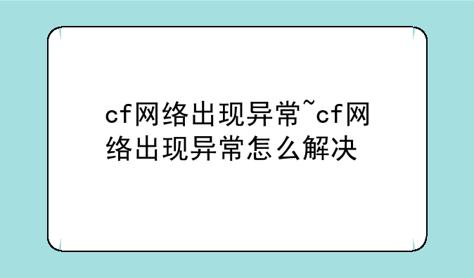 cf网络出现异常~cf网络出现异常怎么解决