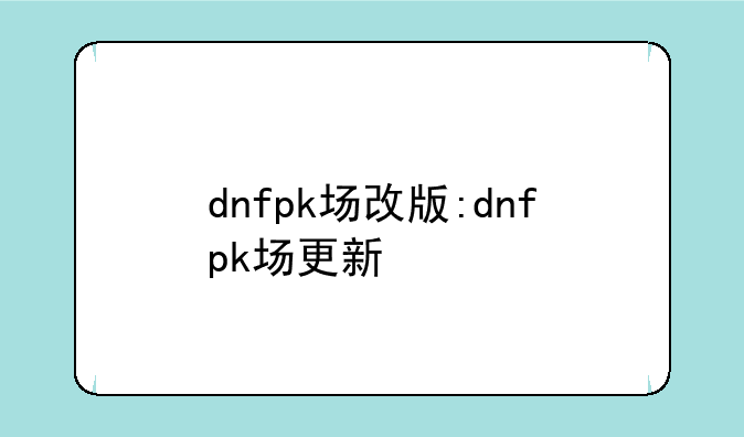 dnfpk场改版:dnfpk场更新