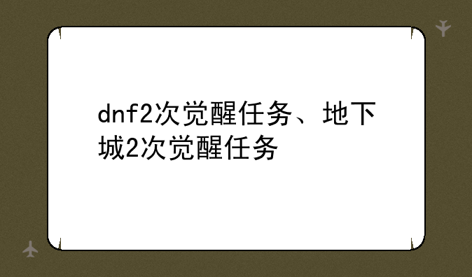 dnf2次觉醒任务、地下城2次觉醒任务