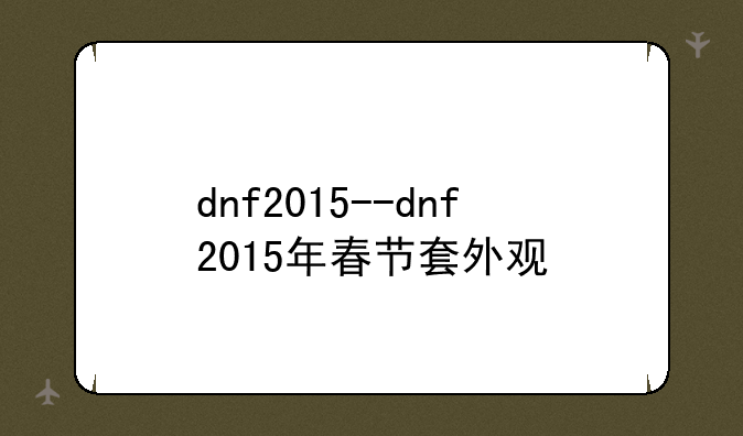 dnf2015--dnf2015年春节套外观