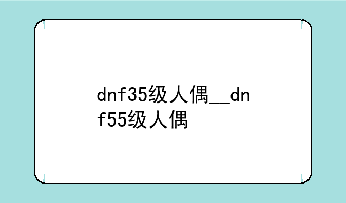 dnf35级人偶__dnf55级人偶