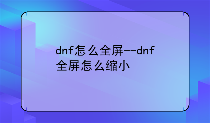 dnf怎么全屏--dnf全屏怎么缩小